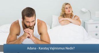 Adana – Karataş Vajinismus Nedir? – Vajinismus Sebepleri