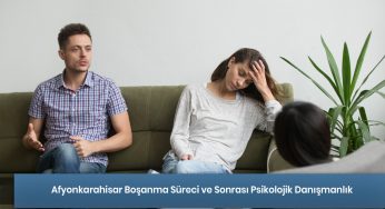 Afyonkarahisar Boşanma Süreci ve Sonrası Psikolojik Danışmanlık Hizmeti