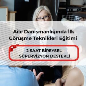 Aile Danışmanlığında İlk Görüşme Teknikleri Eğitimi